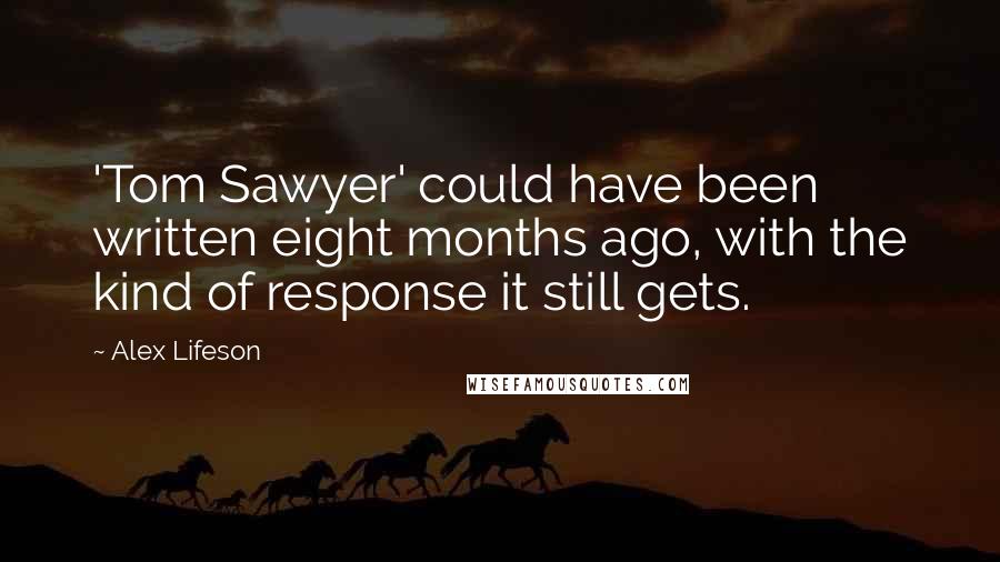 Alex Lifeson Quotes: 'Tom Sawyer' could have been written eight months ago, with the kind of response it still gets.