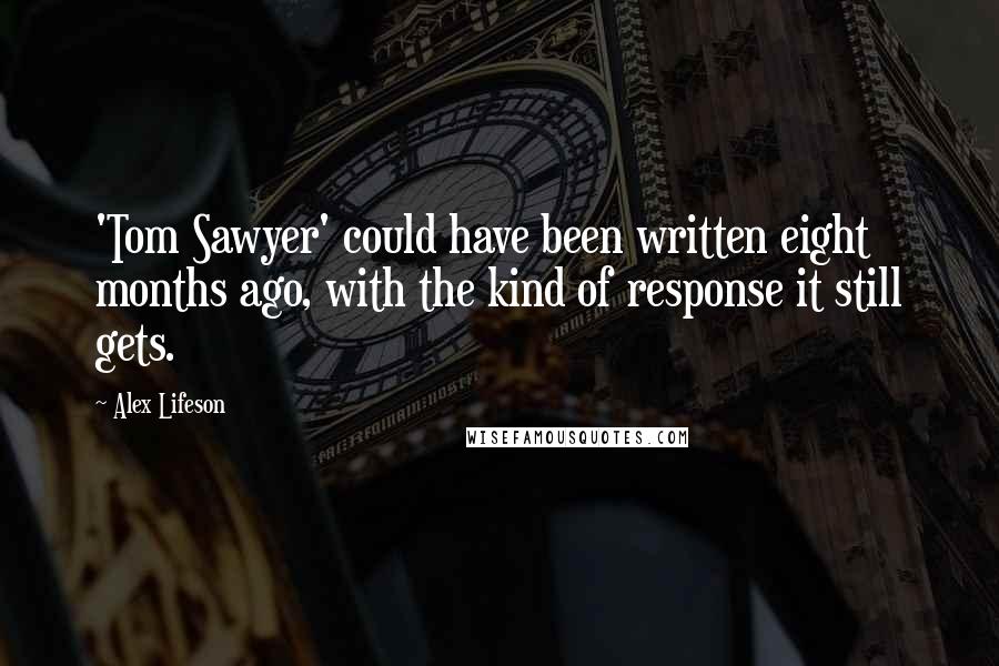 Alex Lifeson Quotes: 'Tom Sawyer' could have been written eight months ago, with the kind of response it still gets.