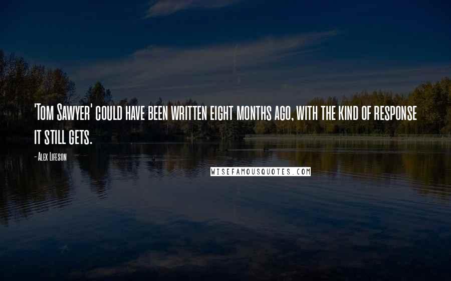 Alex Lifeson Quotes: 'Tom Sawyer' could have been written eight months ago, with the kind of response it still gets.