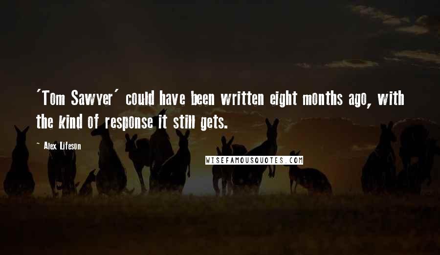 Alex Lifeson Quotes: 'Tom Sawyer' could have been written eight months ago, with the kind of response it still gets.