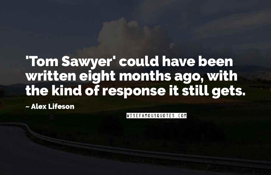 Alex Lifeson Quotes: 'Tom Sawyer' could have been written eight months ago, with the kind of response it still gets.