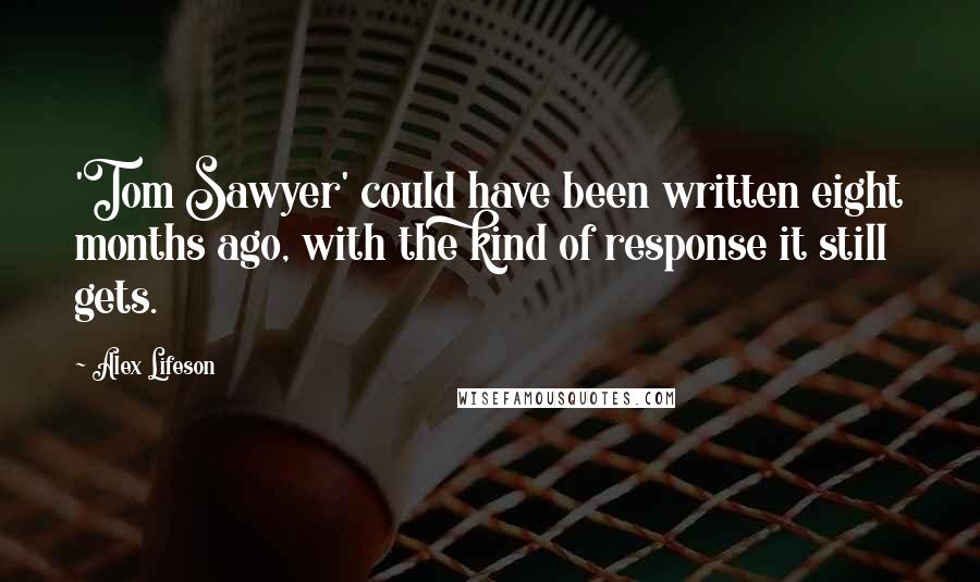 Alex Lifeson Quotes: 'Tom Sawyer' could have been written eight months ago, with the kind of response it still gets.