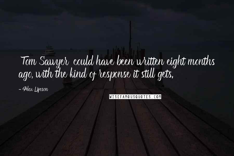 Alex Lifeson Quotes: 'Tom Sawyer' could have been written eight months ago, with the kind of response it still gets.