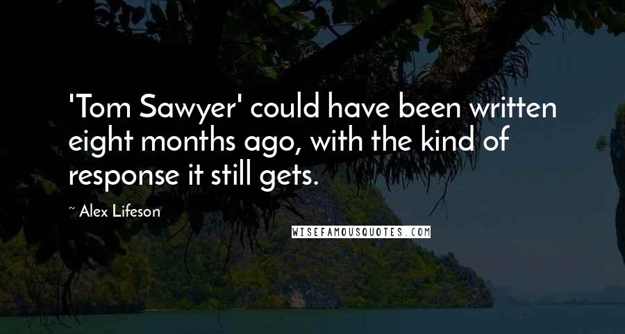 Alex Lifeson Quotes: 'Tom Sawyer' could have been written eight months ago, with the kind of response it still gets.