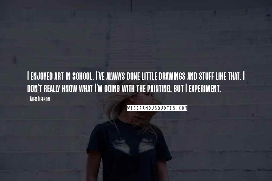 Alex Lifeson Quotes: I enjoyed art in school. I've always done little drawings and stuff like that. I don't really know what I'm doing with the painting, but I experiment.