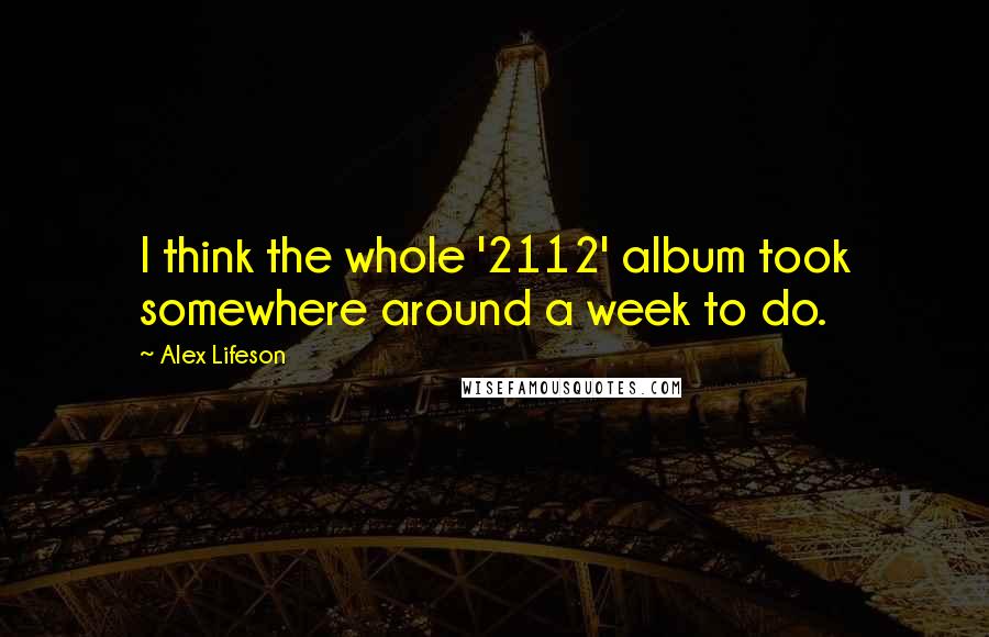 Alex Lifeson Quotes: I think the whole '2112' album took somewhere around a week to do.