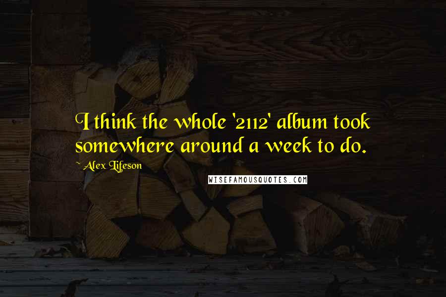 Alex Lifeson Quotes: I think the whole '2112' album took somewhere around a week to do.