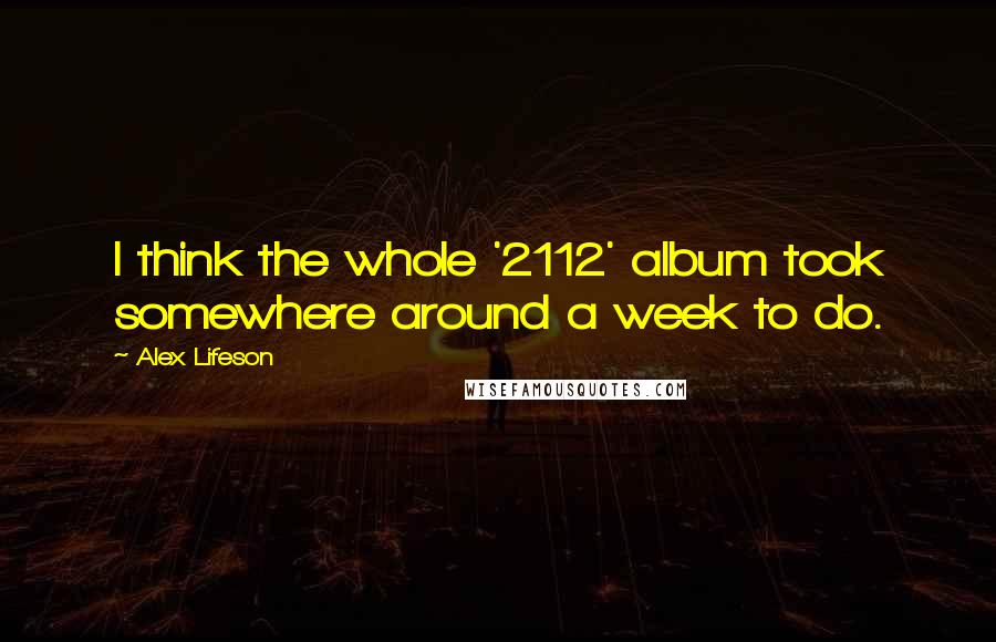 Alex Lifeson Quotes: I think the whole '2112' album took somewhere around a week to do.