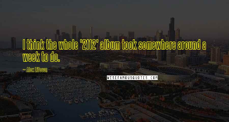 Alex Lifeson Quotes: I think the whole '2112' album took somewhere around a week to do.