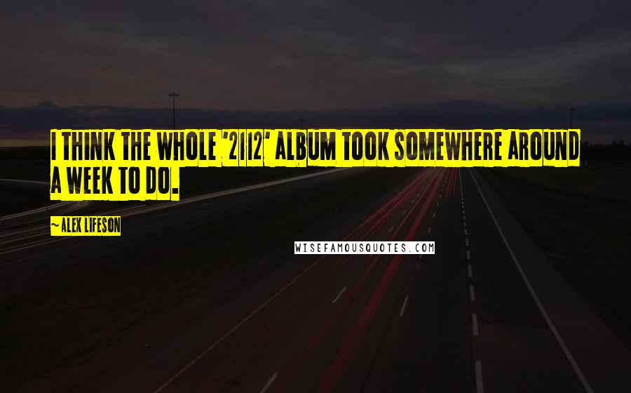 Alex Lifeson Quotes: I think the whole '2112' album took somewhere around a week to do.