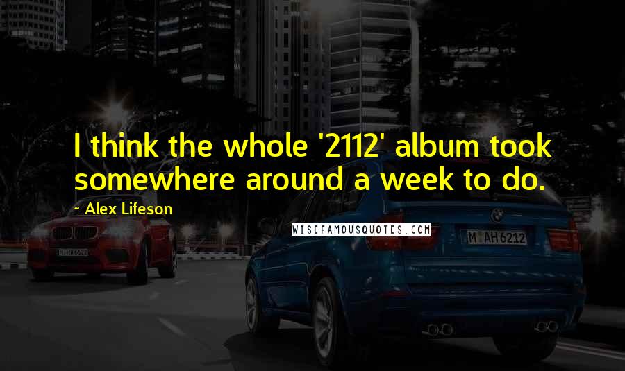 Alex Lifeson Quotes: I think the whole '2112' album took somewhere around a week to do.