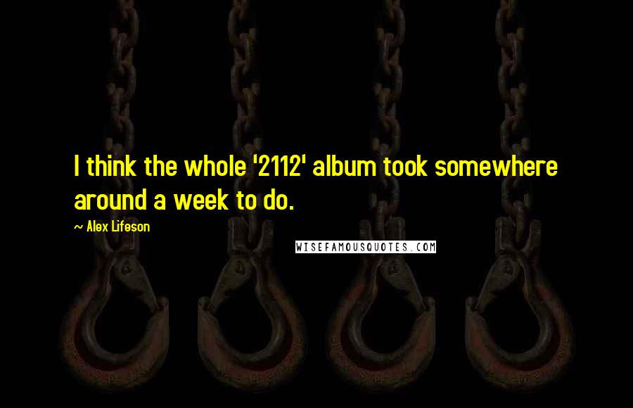 Alex Lifeson Quotes: I think the whole '2112' album took somewhere around a week to do.