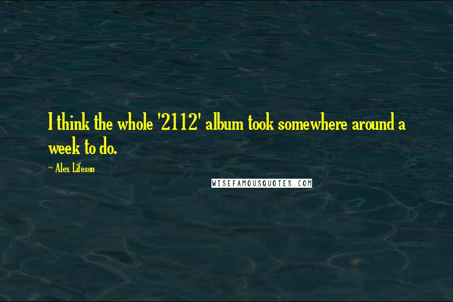 Alex Lifeson Quotes: I think the whole '2112' album took somewhere around a week to do.