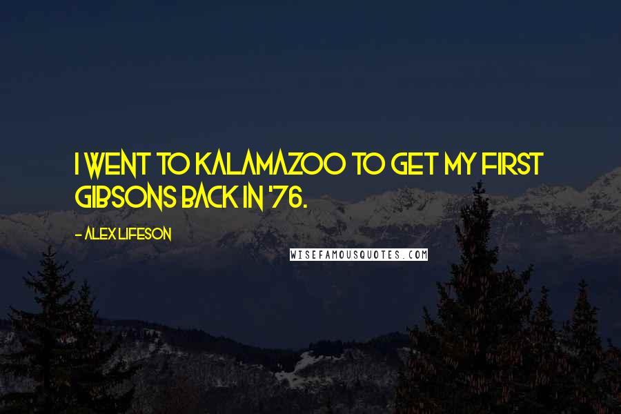 Alex Lifeson Quotes: I went to Kalamazoo to get my first Gibsons back in '76.