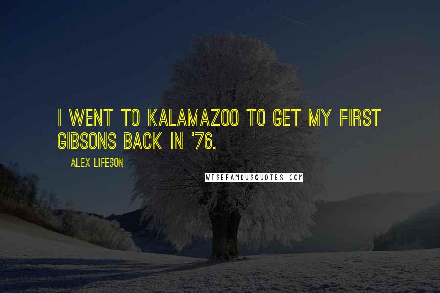 Alex Lifeson Quotes: I went to Kalamazoo to get my first Gibsons back in '76.