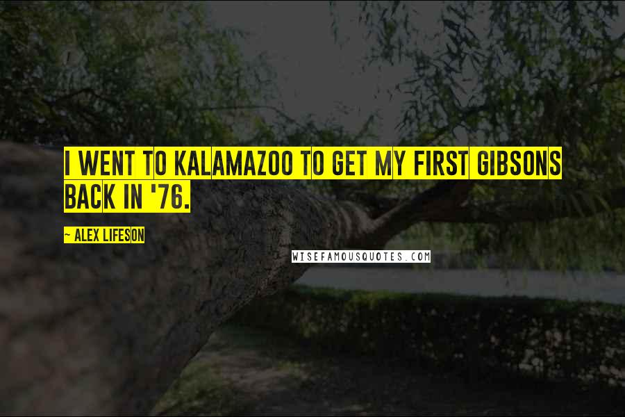 Alex Lifeson Quotes: I went to Kalamazoo to get my first Gibsons back in '76.