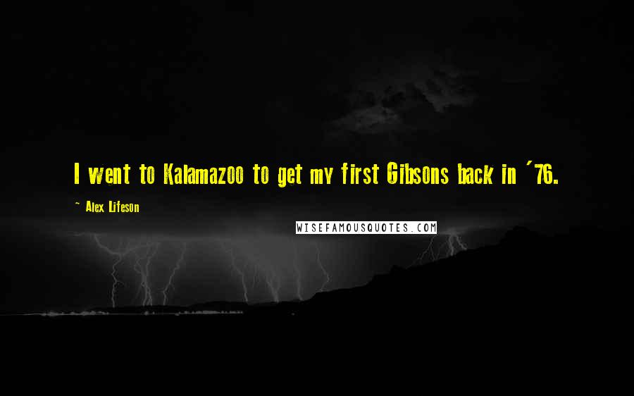 Alex Lifeson Quotes: I went to Kalamazoo to get my first Gibsons back in '76.