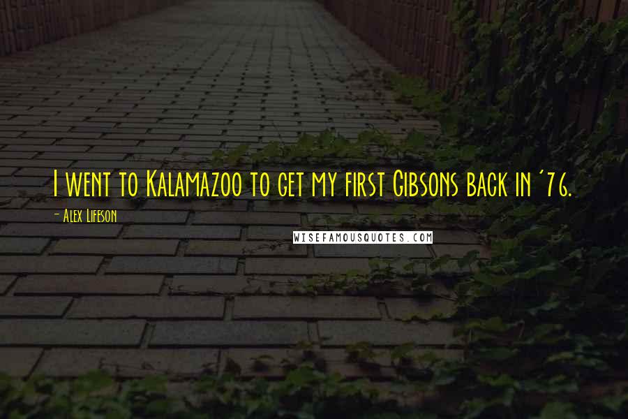 Alex Lifeson Quotes: I went to Kalamazoo to get my first Gibsons back in '76.