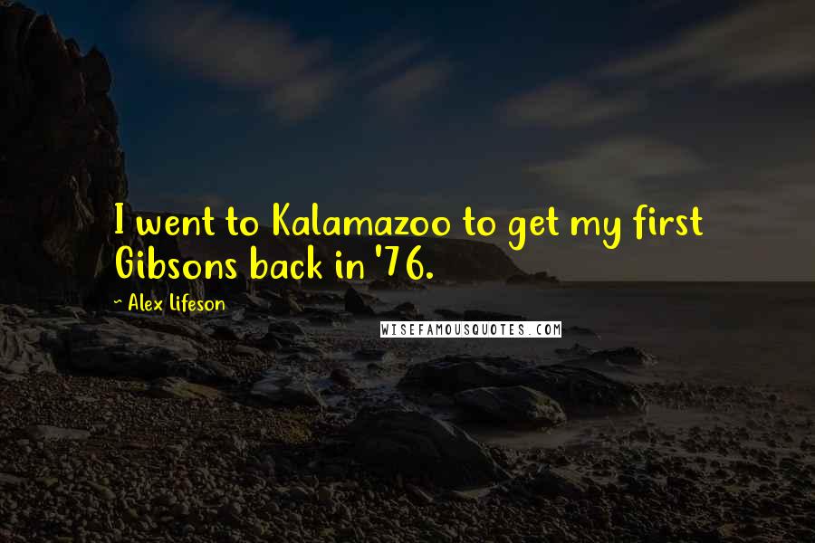 Alex Lifeson Quotes: I went to Kalamazoo to get my first Gibsons back in '76.