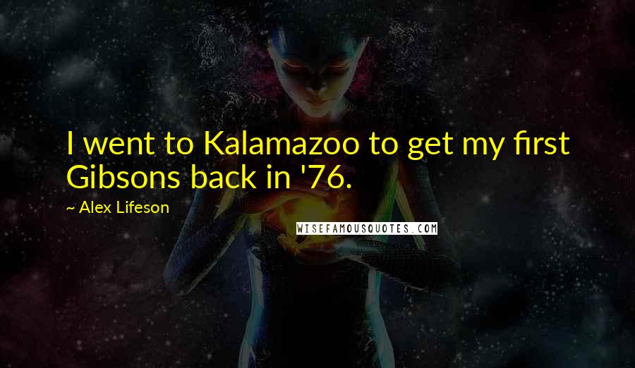 Alex Lifeson Quotes: I went to Kalamazoo to get my first Gibsons back in '76.