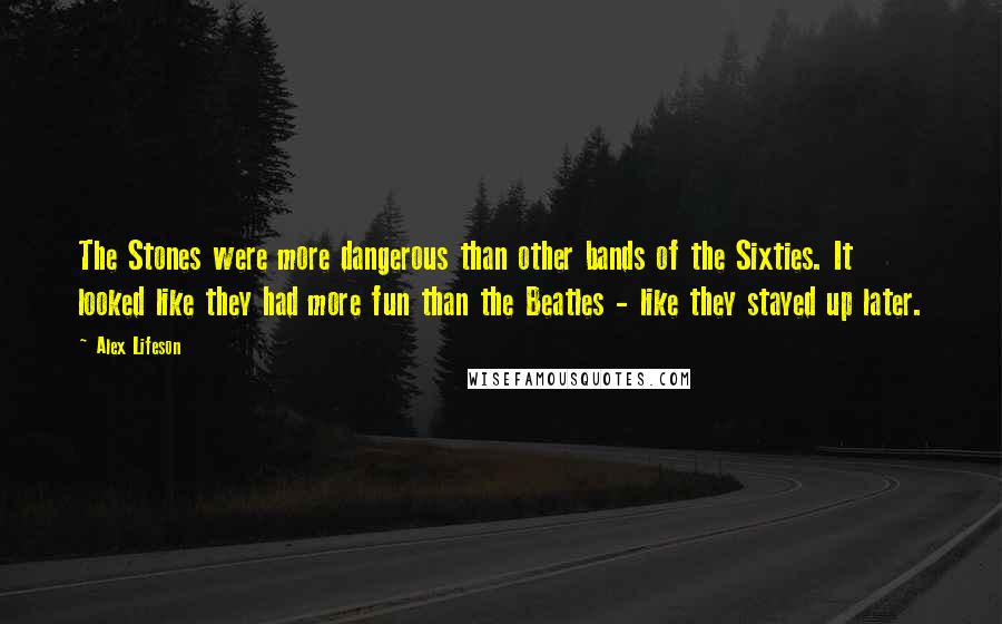 Alex Lifeson Quotes: The Stones were more dangerous than other bands of the Sixties. It looked like they had more fun than the Beatles - like they stayed up later.