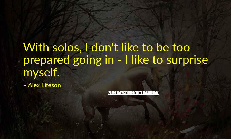 Alex Lifeson Quotes: With solos, I don't like to be too prepared going in - I like to surprise myself.