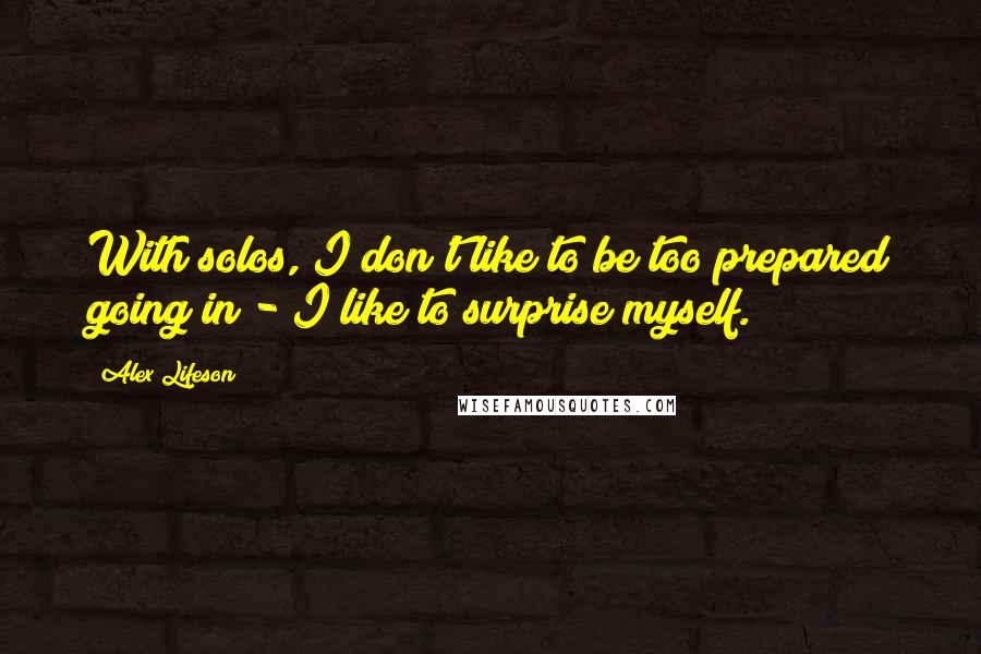 Alex Lifeson Quotes: With solos, I don't like to be too prepared going in - I like to surprise myself.