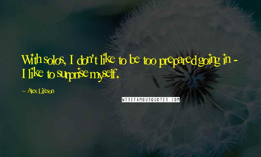 Alex Lifeson Quotes: With solos, I don't like to be too prepared going in - I like to surprise myself.