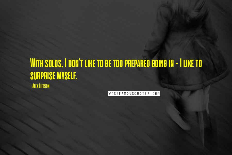 Alex Lifeson Quotes: With solos, I don't like to be too prepared going in - I like to surprise myself.