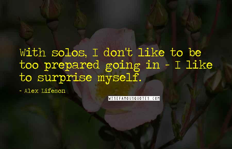 Alex Lifeson Quotes: With solos, I don't like to be too prepared going in - I like to surprise myself.