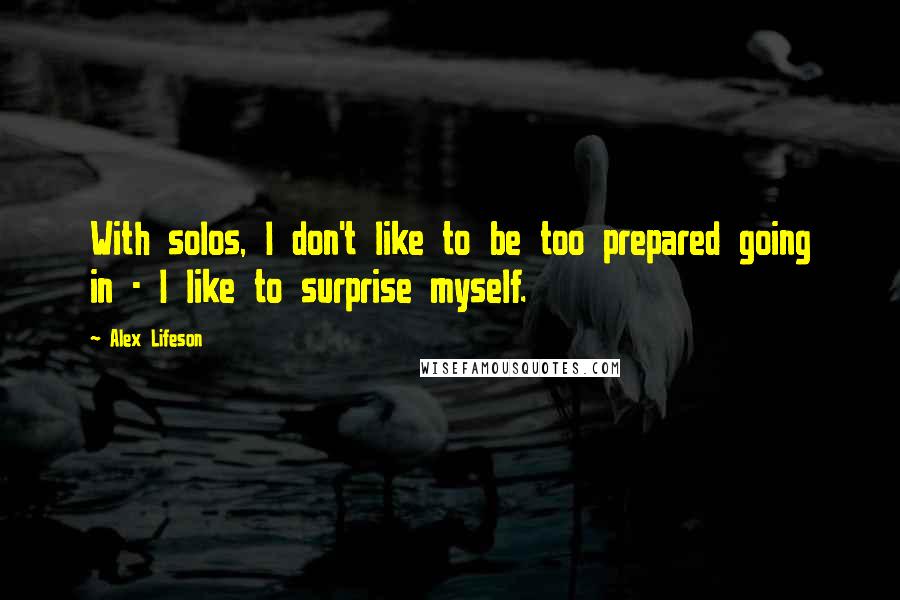 Alex Lifeson Quotes: With solos, I don't like to be too prepared going in - I like to surprise myself.