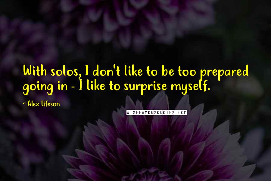 Alex Lifeson Quotes: With solos, I don't like to be too prepared going in - I like to surprise myself.