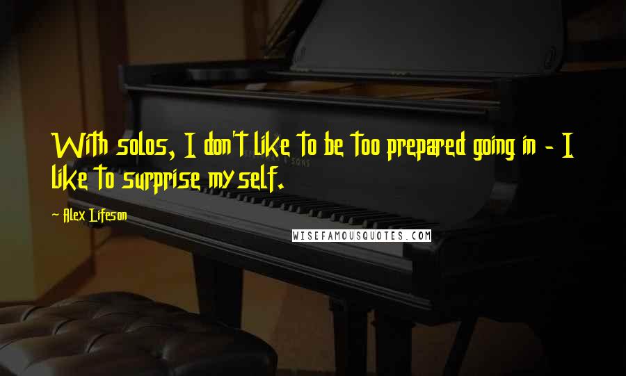 Alex Lifeson Quotes: With solos, I don't like to be too prepared going in - I like to surprise myself.