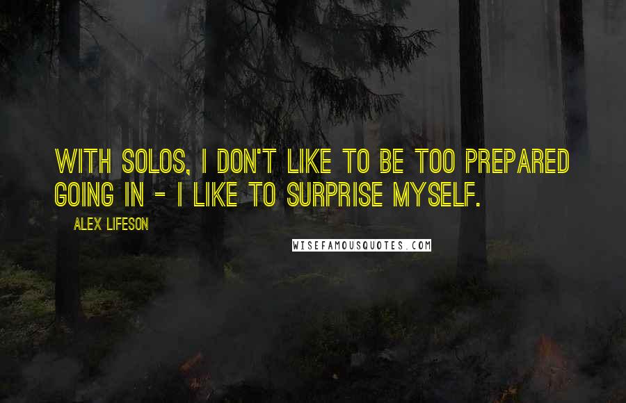 Alex Lifeson Quotes: With solos, I don't like to be too prepared going in - I like to surprise myself.