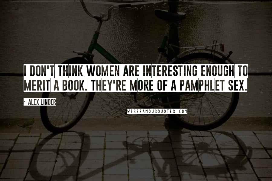 Alex Linder Quotes: I don't think women are interesting enough to merit a book. They're more of a pamphlet sex.