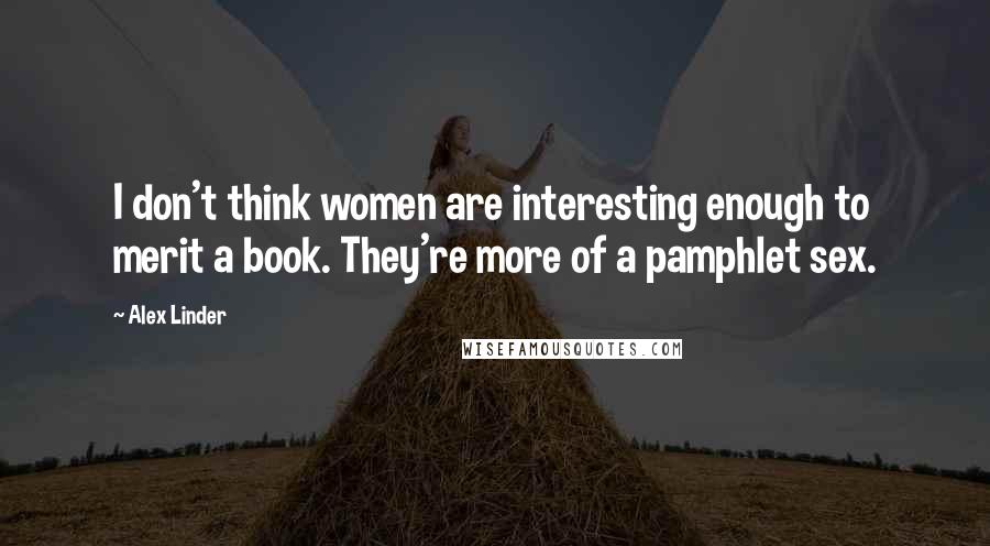 Alex Linder Quotes: I don't think women are interesting enough to merit a book. They're more of a pamphlet sex.