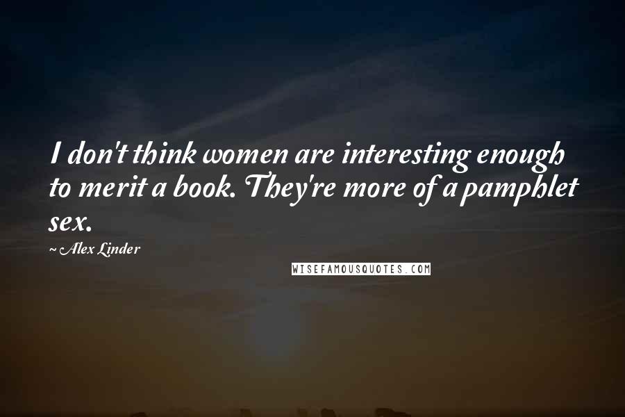 Alex Linder Quotes: I don't think women are interesting enough to merit a book. They're more of a pamphlet sex.