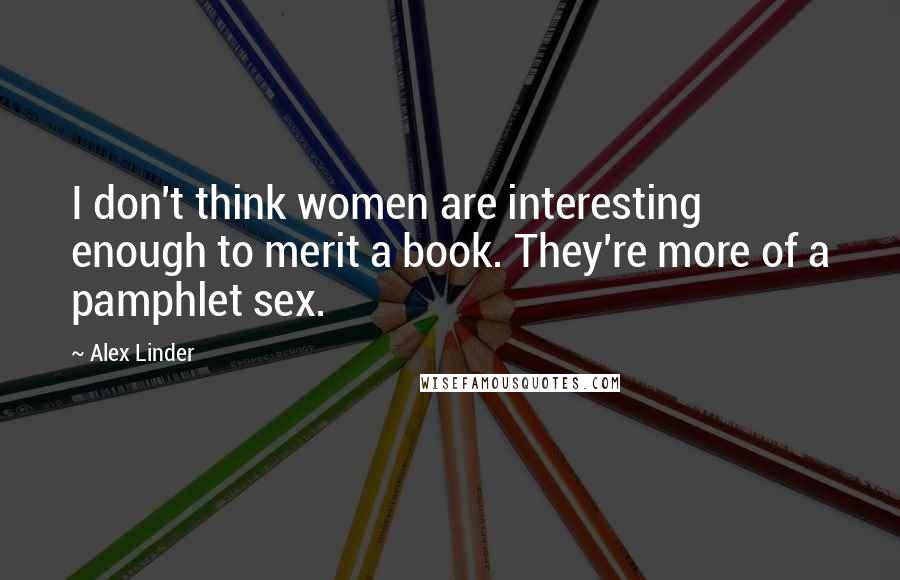 Alex Linder Quotes: I don't think women are interesting enough to merit a book. They're more of a pamphlet sex.