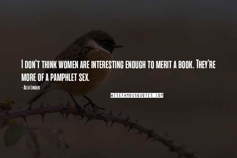 Alex Linder Quotes: I don't think women are interesting enough to merit a book. They're more of a pamphlet sex.