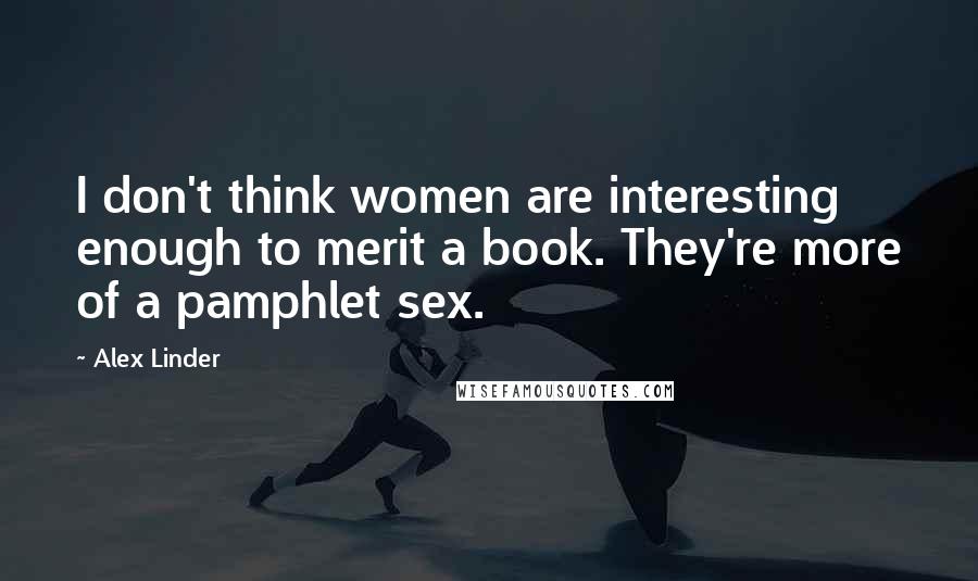 Alex Linder Quotes: I don't think women are interesting enough to merit a book. They're more of a pamphlet sex.