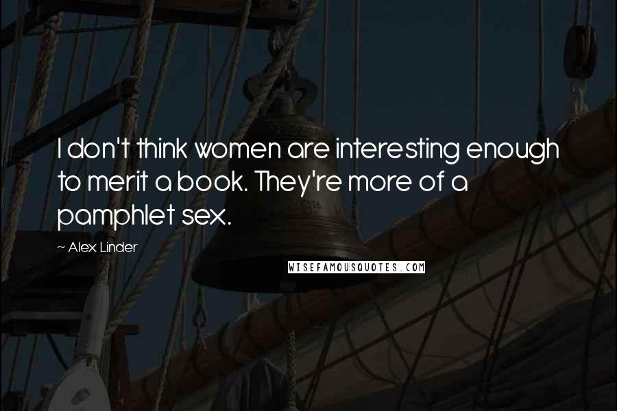 Alex Linder Quotes: I don't think women are interesting enough to merit a book. They're more of a pamphlet sex.