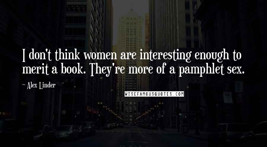 Alex Linder Quotes: I don't think women are interesting enough to merit a book. They're more of a pamphlet sex.