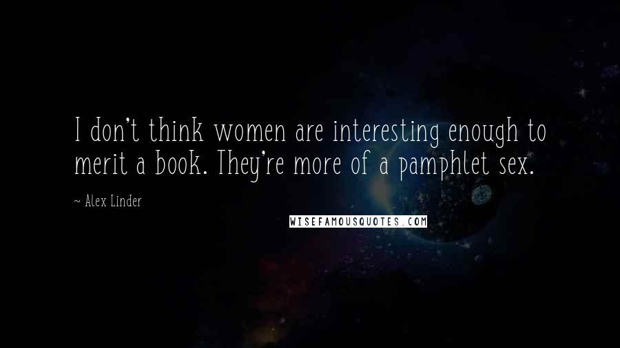 Alex Linder Quotes: I don't think women are interesting enough to merit a book. They're more of a pamphlet sex.