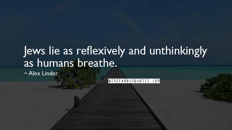 Alex Linder Quotes: Jews lie as reflexively and unthinkingly as humans breathe.