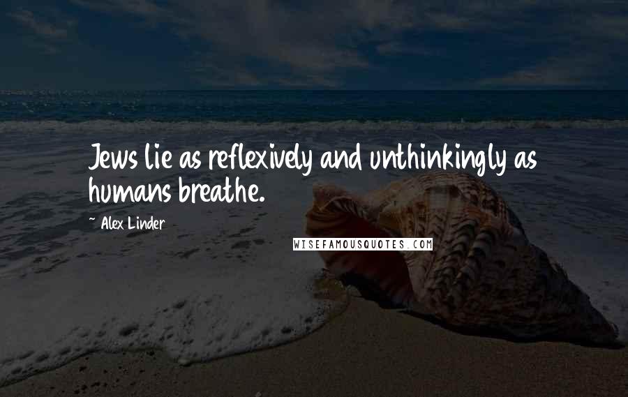 Alex Linder Quotes: Jews lie as reflexively and unthinkingly as humans breathe.