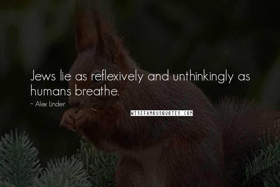 Alex Linder Quotes: Jews lie as reflexively and unthinkingly as humans breathe.