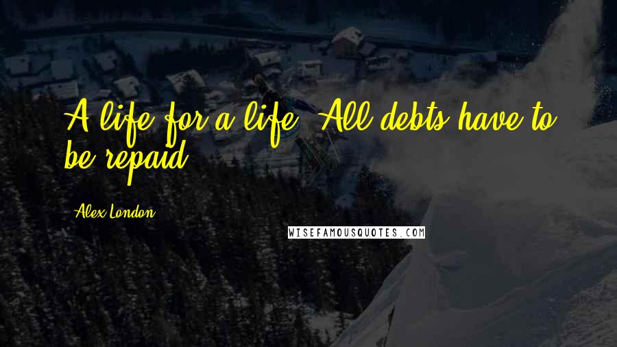 Alex London Quotes: A life for a life. All debts have to be repaid.