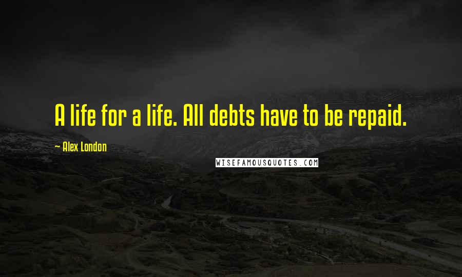 Alex London Quotes: A life for a life. All debts have to be repaid.