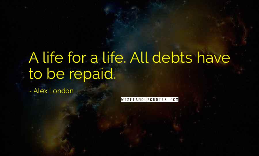 Alex London Quotes: A life for a life. All debts have to be repaid.