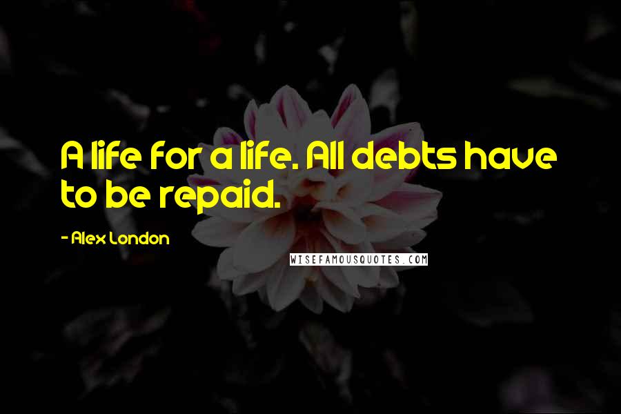 Alex London Quotes: A life for a life. All debts have to be repaid.